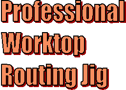 Professional
Worktop
Routing Jig